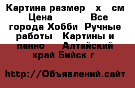 Картина размер 40х60 см › Цена ­ 6 500 - Все города Хобби. Ручные работы » Картины и панно   . Алтайский край,Бийск г.